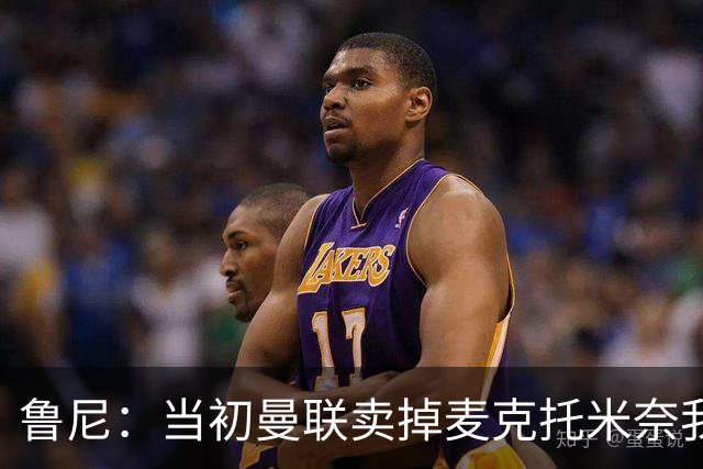 鲁尼：当初曼联卖掉麦克托米奈我就不理解，希望能签回他